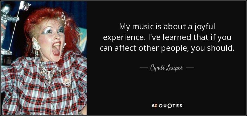 My music is about a joyful experience. I've learned that if you can affect other people, you should. - Cyndi Lauper