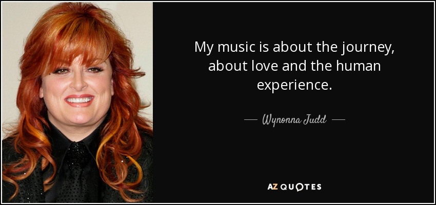 My music is about the journey, about love and the human experience. - Wynonna Judd