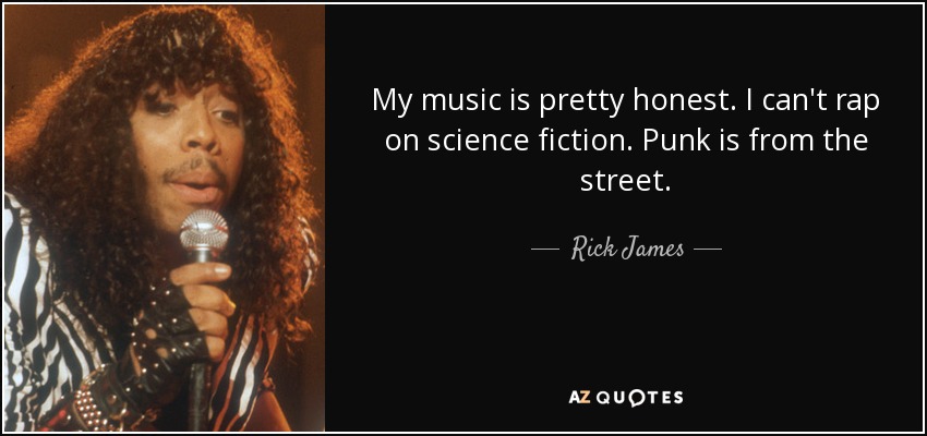 My music is pretty honest. I can't rap on science fiction. Punk is from the street. - Rick James