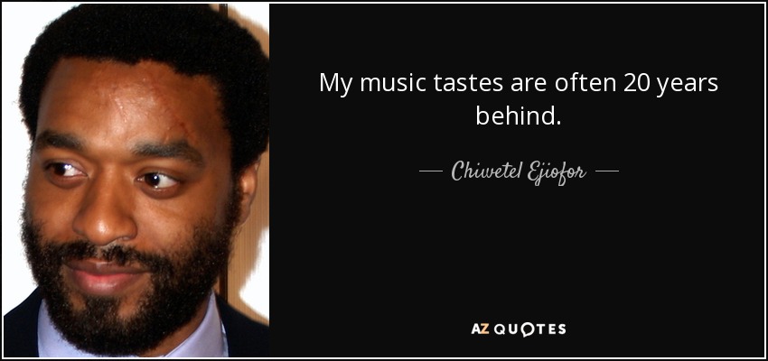 My music tastes are often 20 years behind. - Chiwetel Ejiofor
