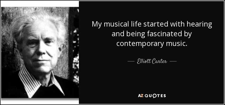My musical life started with hearing and being fascinated by contemporary music. - Elliott Carter