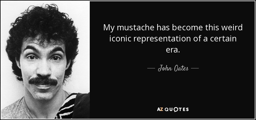 My mustache has become this weird iconic representation of a certain era. - John Oates