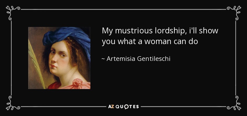 My mustrious lordship, i'll show you what a woman can do - Artemisia Gentileschi
