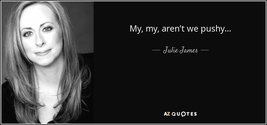 My, my, aren’t we pushy . . . - Julie James