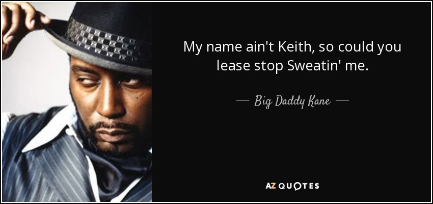 My name ain't Keith, so could you lease stop Sweatin' me. - Big Daddy Kane
