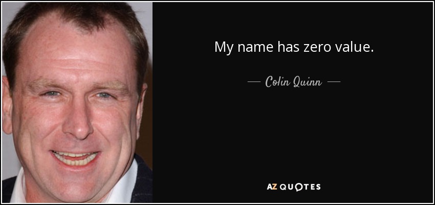 My name has zero value. - Colin Quinn
