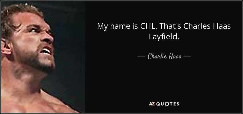 My name is CHL. That's Charles Haas Layfield. - Charlie Haas