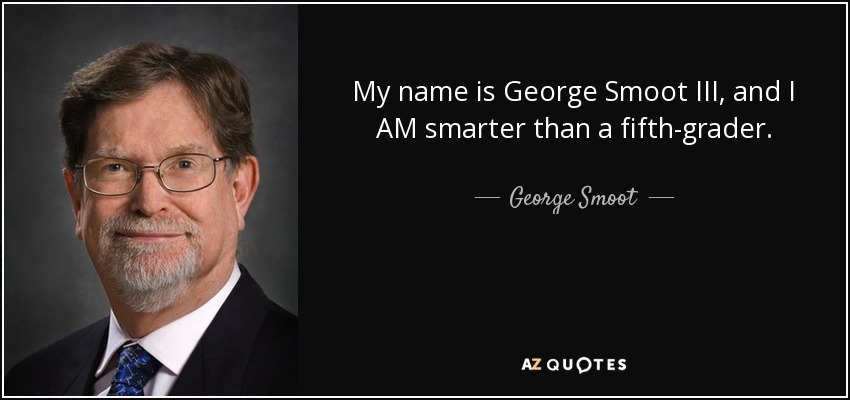 My name is George Smoot III, and I AM smarter than a fifth-grader. - George Smoot