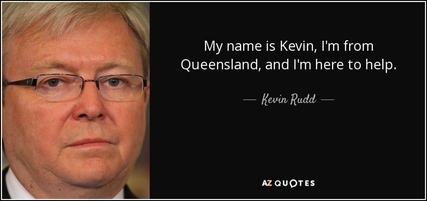 My name is Kevin, I'm from Queensland, and I'm here to help. - Kevin Rudd