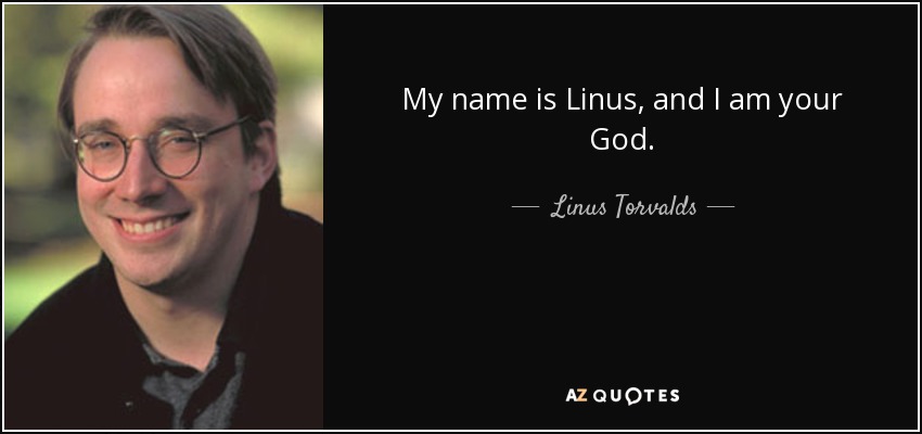 My name is Linus, and I am your God. - Linus Torvalds