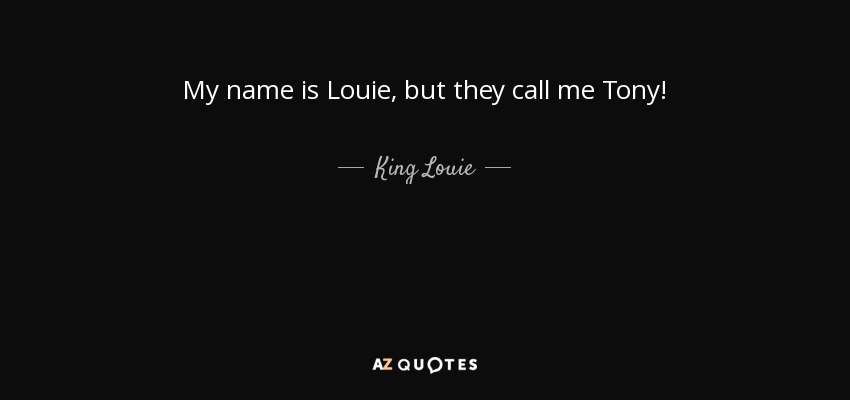 My name is Louie, but they call me Tony! - King Louie