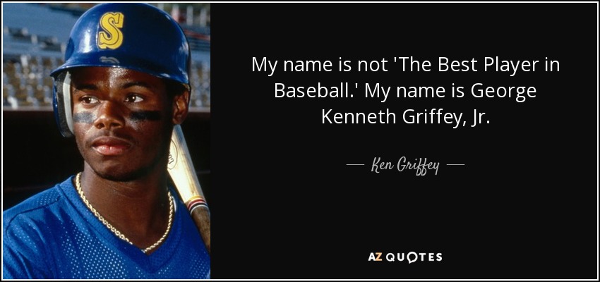 My name is not 'The Best Player in Baseball.' My name is George Kenneth Griffey, Jr. - Ken Griffey, Jr.