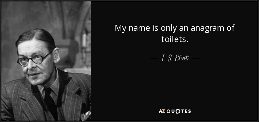 My name is only an anagram of toilets. - T. S. Eliot