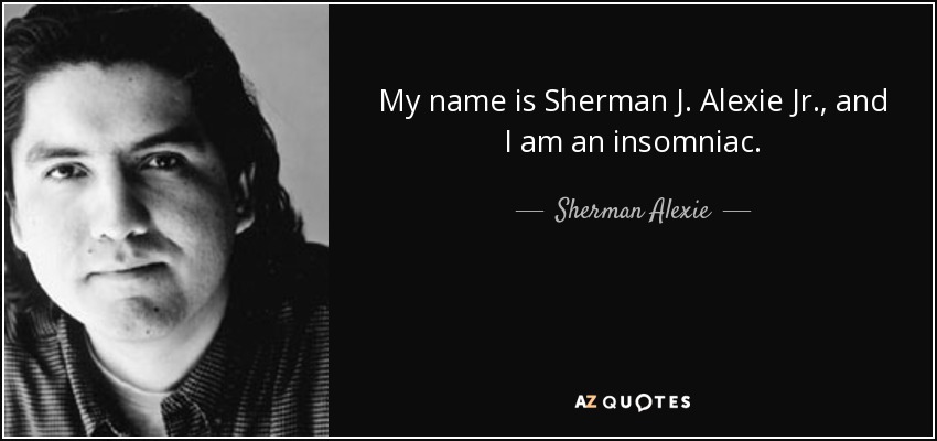 My name is Sherman J. Alexie Jr., and I am an insomniac. - Sherman Alexie