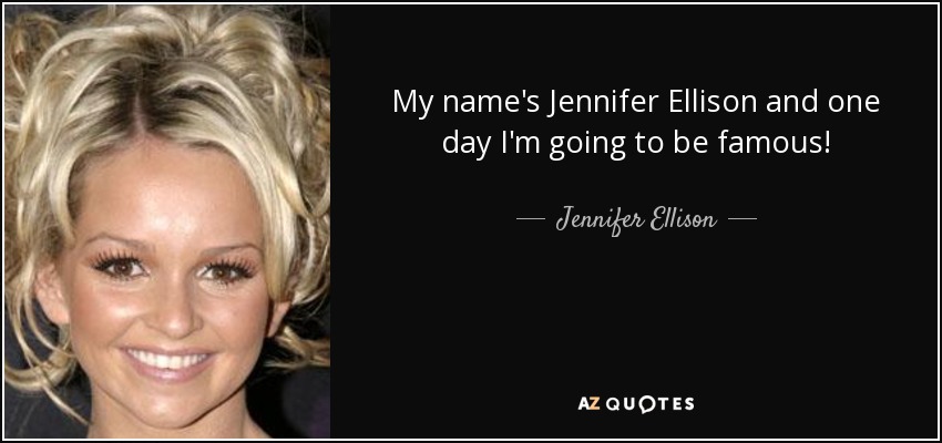 My name's Jennifer Ellison and one day I'm going to be famous! - Jennifer Ellison