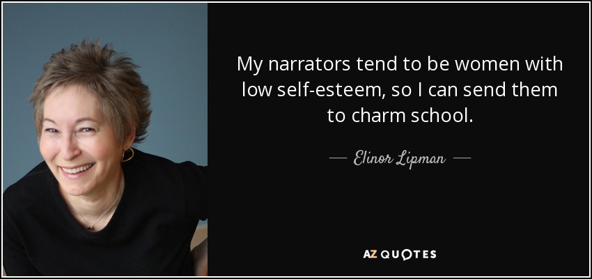 My narrators tend to be women with low self-esteem, so I can send them to charm school. - Elinor Lipman