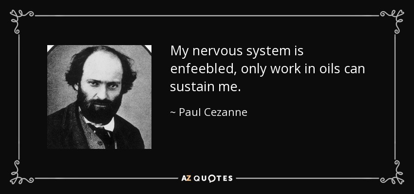 My nervous system is enfeebled, only work in oils can sustain me. - Paul Cezanne