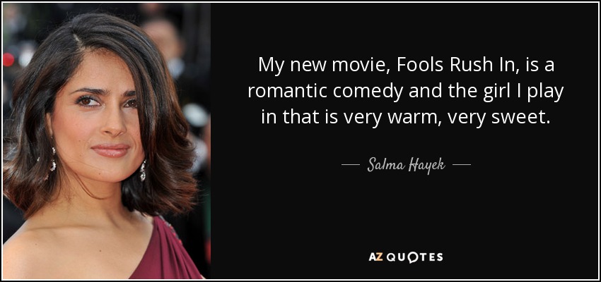 My new movie, Fools Rush In, is a romantic comedy and the girl I play in that is very warm, very sweet. - Salma Hayek