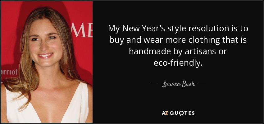 My New Year's style resolution is to buy and wear more clothing that is handmade by artisans or eco-friendly. - Lauren Bush