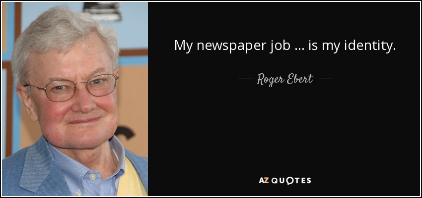 My newspaper job … is my identity. - Roger Ebert