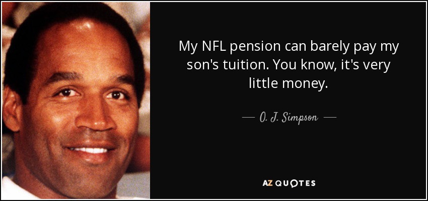 My NFL pension can barely pay my son's tuition. You know, it's very little money. - O. J. Simpson