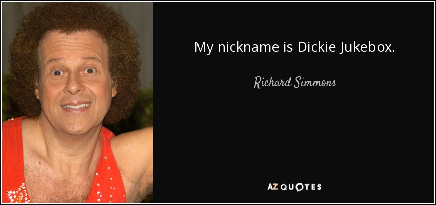 My nickname is Dickie Jukebox. - Richard Simmons