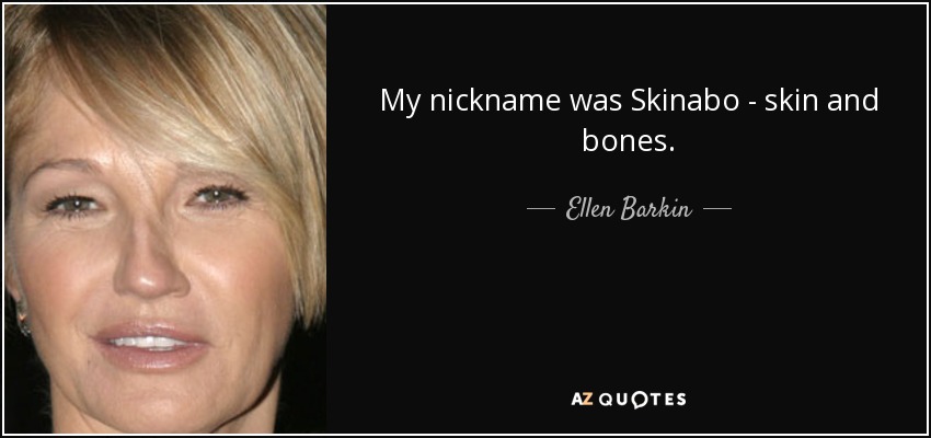 My nickname was Skinabo - skin and bones. - Ellen Barkin