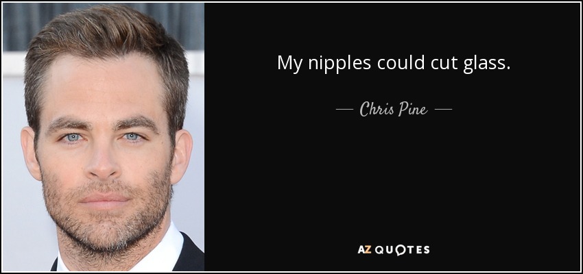 My nipples could cut glass. - Chris Pine