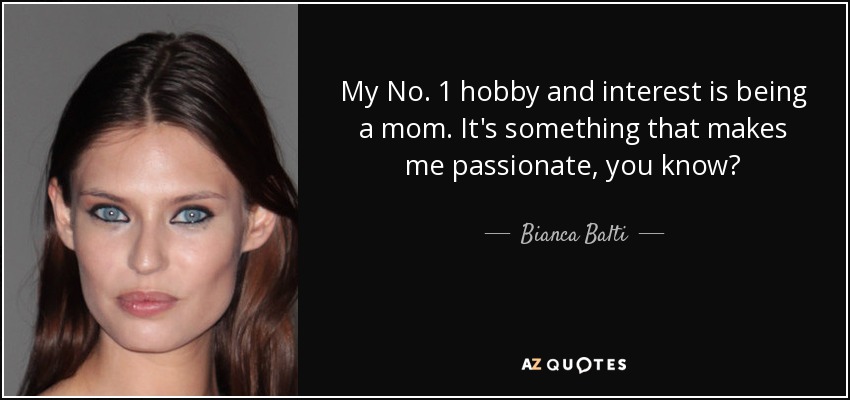 My No. 1 hobby and interest is being a mom. It's something that makes me passionate, you know? - Bianca Balti