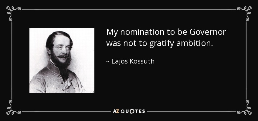 My nomination to be Governor was not to gratify ambition. - Lajos Kossuth