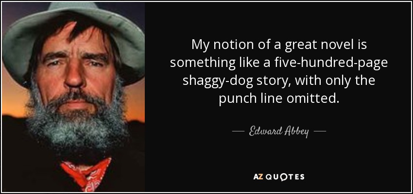 My notion of a great novel is something like a five-hundred-page shaggy-dog story, with only the punch line omitted. - Edward Abbey
