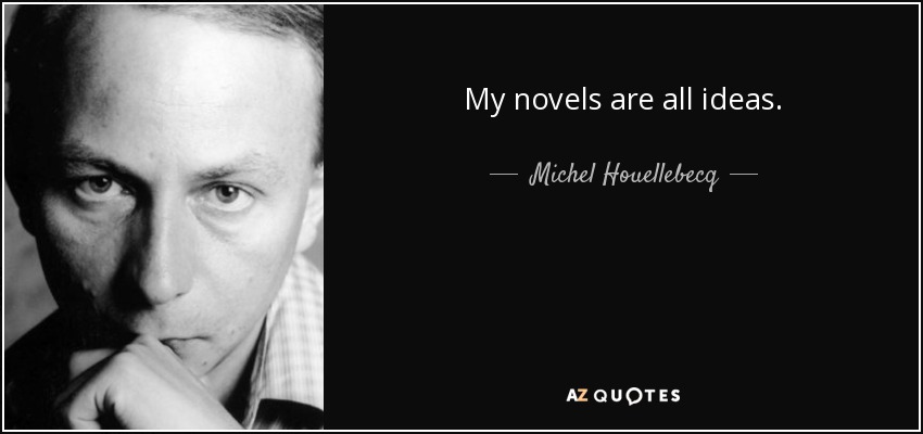 My novels are all ideas. - Michel Houellebecq