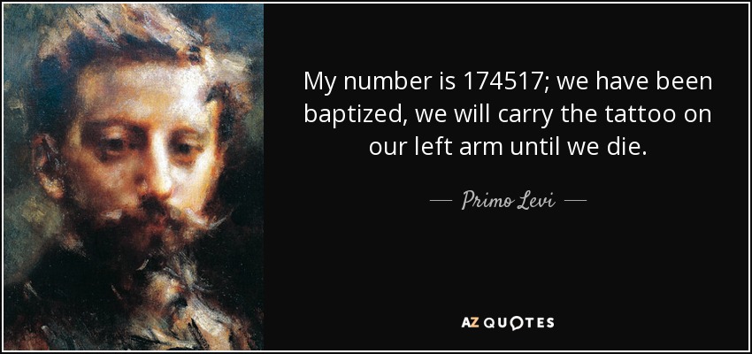 Primo Levi quote: My number is 174517; we have been baptized, we will...