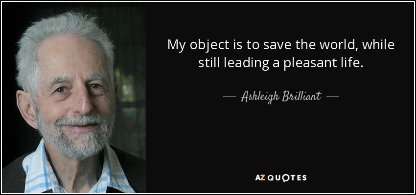 My object is to save the world, while still leading a pleasant life. - Ashleigh Brilliant