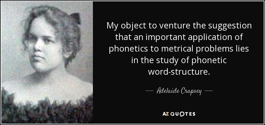 My object to venture the suggestion that an important application of phonetics to metrical problems lies in the study of phonetic word-structure. - Adelaide Crapsey