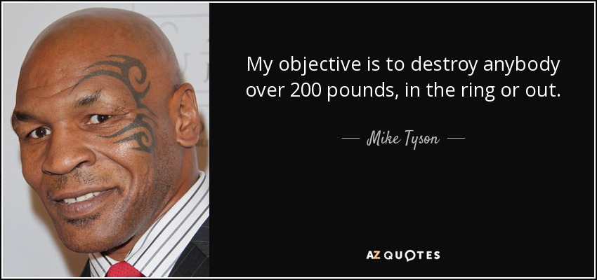 My objective is to destroy anybody over 200 pounds, in the ring or out. - Mike Tyson