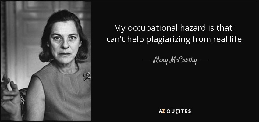 My occupational hazard is that I can't help plagiarizing from real life. - Mary McCarthy