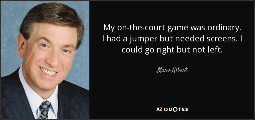 My on-the-court game was ordinary. I had a jumper but needed screens. I could go right but not left. - Marv Albert
