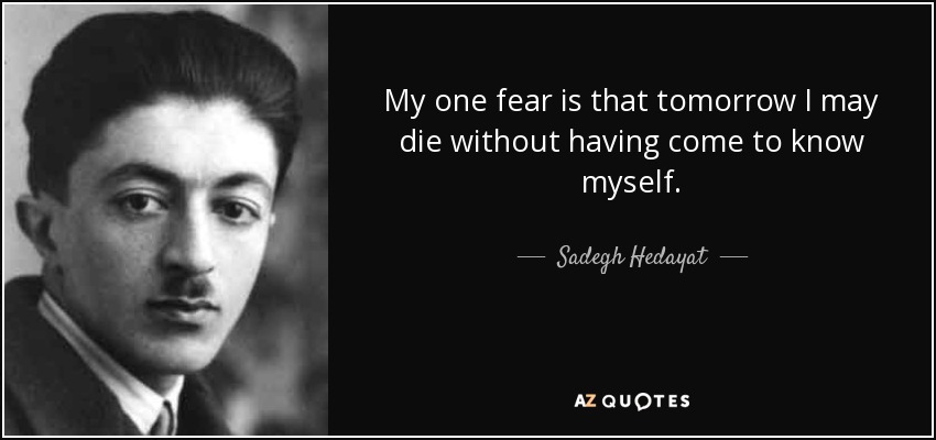 My one fear is that tomorrow I may die without having come to know myself. - Sadegh Hedayat