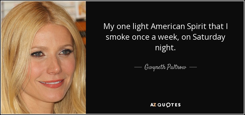 My one light American Spirit that I smoke once a week, on Saturday night. - Gwyneth Paltrow