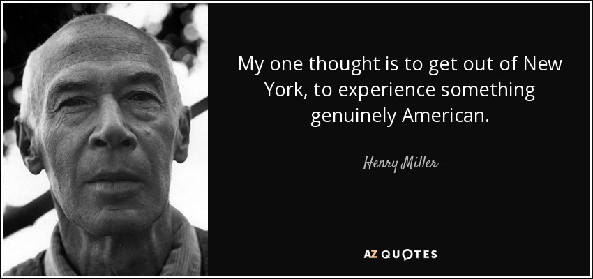 My one thought is to get out of New York, to experience something genuinely American. - Henry Miller