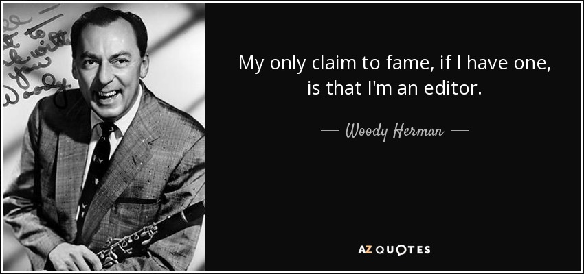 My only claim to fame, if I have one, is that I'm an editor. - Woody Herman