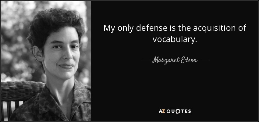 My only defense is the acquisition of vocabulary. - Margaret Edson