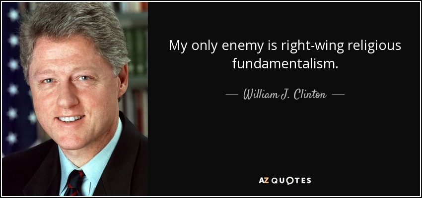 My only enemy is right-wing religious fundamentalism. - William J. Clinton