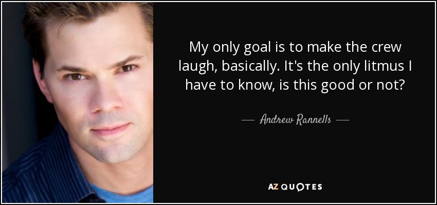 My only goal is to make the crew laugh, basically. It's the only litmus I have to know, is this good or not? - Andrew Rannells