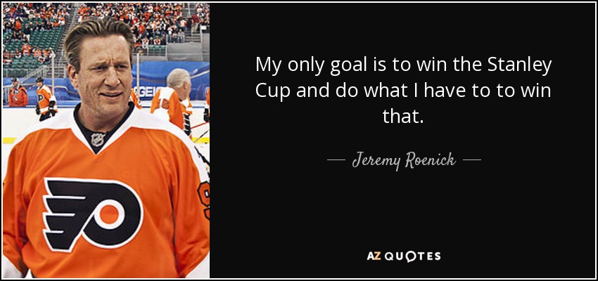 My only goal is to win the Stanley Cup and do what I have to to win that. - Jeremy Roenick
