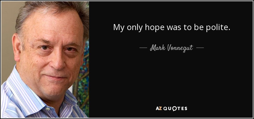 My only hope was to be polite. - Mark Vonnegut