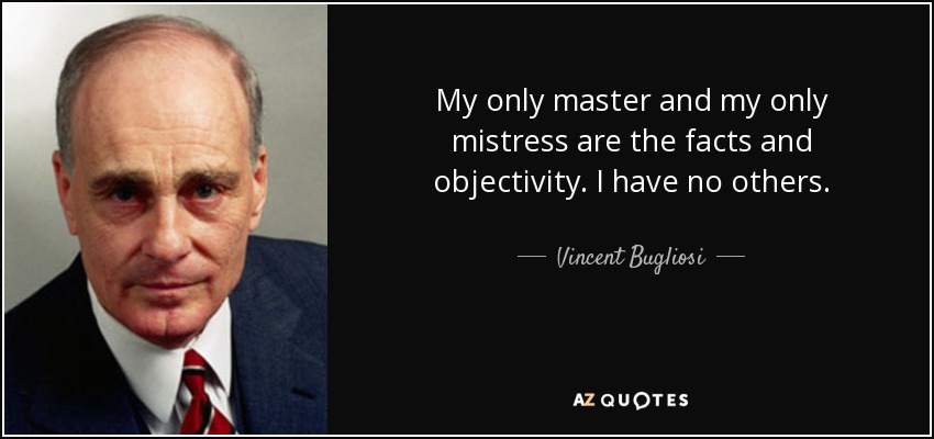 My only master and my only mistress are the facts and objectivity. I have no others. - Vincent Bugliosi