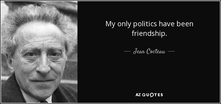 My only politics have been friendship. - Jean Cocteau