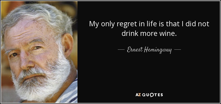 My only regret in life is that I did not drink more wine. - Ernest Hemingway